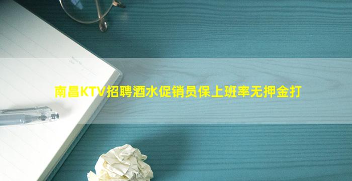 南昌KTV招聘酒水促销员保上班率无押金打