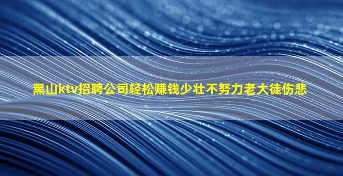 黑山ktv招聘公司轻松赚钱少壮不努力老大徒伤悲